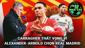 Jamie Carragher thất vọng vì Trent Alexander-Arnold lựa chọn gia nhập Real Madrid
