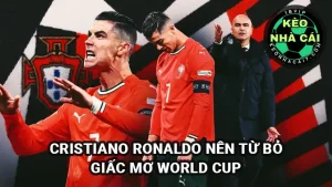 Cristiano Ronaldo cần từ bỏ World Cup vì đội tuyển Bồ Đào Nha