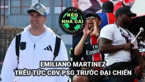 Emiliano Martinez trêu ngươi Fan PSG trước Tứ kết Champions League căng thẳng