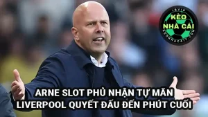 HLV Arne Slot bác bỏ sự tự mãn sau trận thua Fulham, Liiverpool vẫn còn nguyên cơ hội