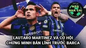 Lautaro Martinez và cơ hội chứng minh bản thân trước Barcelona