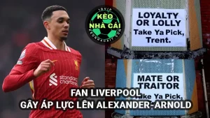 Người hâm mộ Liverpool gây áp lực lên Alexander-Arnold