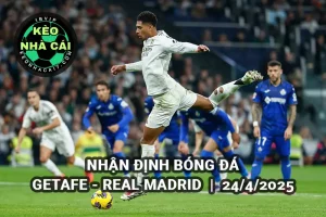 Nhận định bóng đá Getafe vs Real Madrid 2h30 ngày 24/4/2025 - La Liga