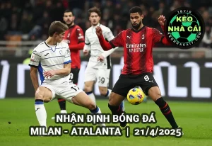 Nhận định bóng đá Milan vs Atalanta lúc 1h45 ngày 21/4/2025 - Serie A