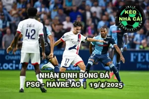 Nhận định bóng đá PSG vs Havre AC lúc 22h00 ngày 19/4/2025