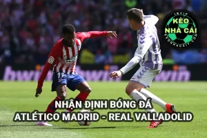 Nhận định Keonhacai Atlético Madrid vs Real Valladolid lúc 2h00 ngày 15/4/2025 - La Liga