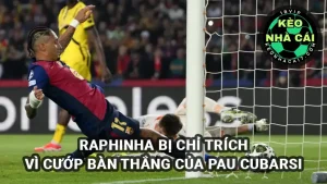 Raphinha bị chỉ trích vì cướp bàn thắng của tài năng trẻ Cubarsi