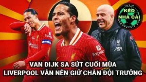 Van Dijk sa sút cuối mùa, nhưng Liverpool vẫn nên giữ chân đội trưởng